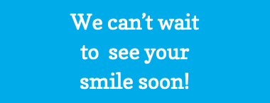 We can’t wait to see your smile soon!